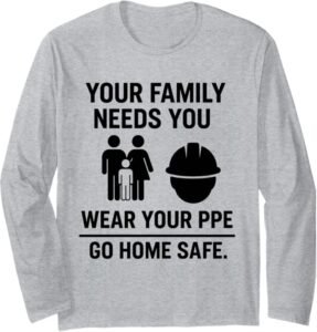Your Family Needs You, Wear Your PPE | Workplace Safety Gift Long Sleeve T-Shirt