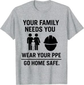Your Family Needs You, Wear Your PPE | Workplace Safety Gift T-Shirt
