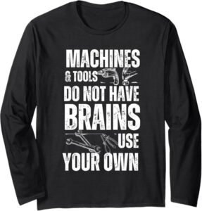 Machines & Tools Do Not Have Brains Use Your Own Safety Gift Long Sleeve T-Shirt