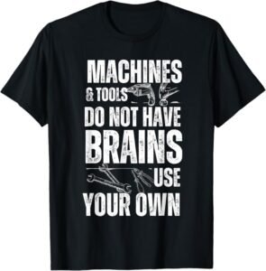Machines & Tools Do Not Have Brains Use Your Own Safety Gift T-Shirt